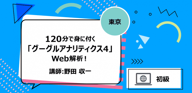 【東京】120分で身に付く「グーグルアナリティクス4」Web解析!
