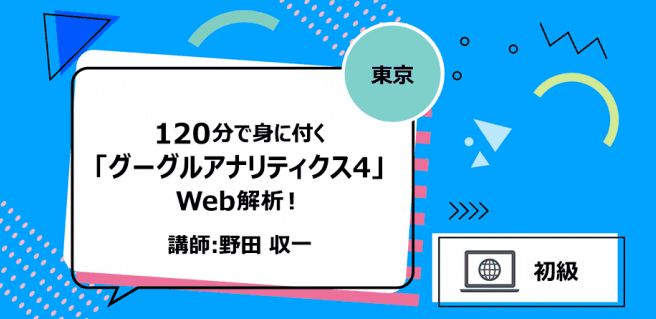 【東京】120分で身に付く「グーグルアナリティクス4」Web解析! 