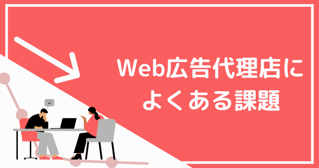 Web広告代理店に よくある課題