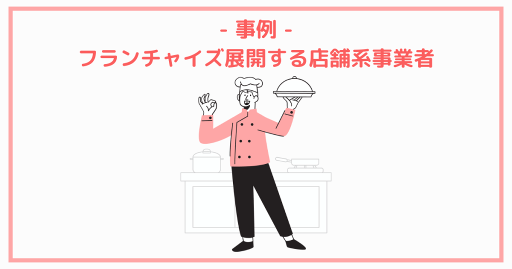 事例.フランチャイズ展開する店舗系事業者