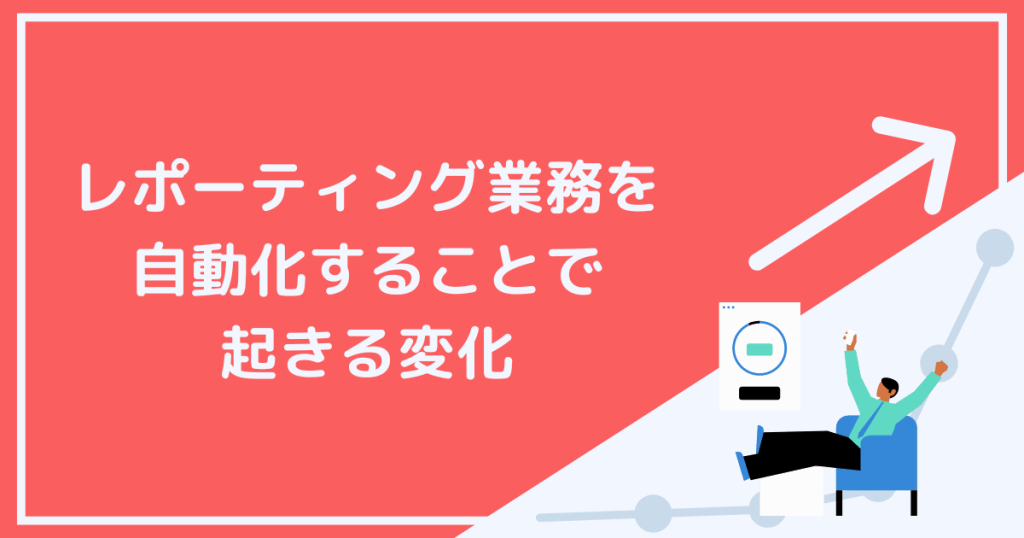 レポーティング業務を自動化できた時に起こる変化とは？